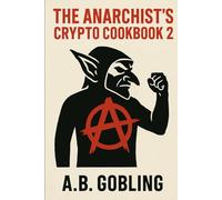 The Anarchist’s Crypto Cookbook 2: Recipes for Digital Revolt (The Decentralized Underground)