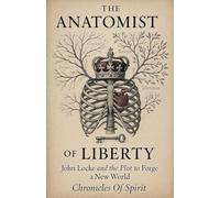 The Anatomist of Liberty: John Locke and the Plot to Forge a New World