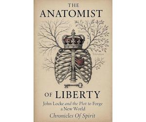 The Anatomist of Liberty: John Locke and the Plot to Forge a New World