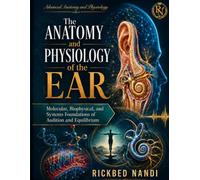 The Anatomy and Physiology of the Ear: Molecular, Biophysical, and Systems Foundations of Audition and Equilibrium (Advanced Anatomy and Physiology)