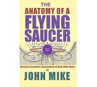 The Anatomy of a Flying Saucer: Detailed Scientific Explanaion of How Ufos Work