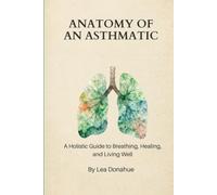 The Anatomy of An Asthmatic: A Holistic Guide to Breathing, Healing and Living Well