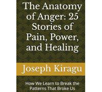 The Anatomy of Anger: 25 Stories of Pain, Power, and Healing: How We Learn to Break the Patterns That Broke Us