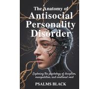 The Anatomy Of Antisocial Personality Disorder: Exploring The Psychology Of Deception, Manipulation and Emotional Void
