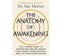 The Anatomy of Awakening: The 5 Hidden Codes to Activate Self-Healing, Unlock Your Higher Consciousness, and Live Your Divine Destiny
