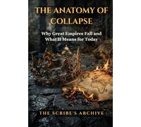THE ANATOMY OF COLLAPSE: Why Great Empires Fall and What It Means for Today (The Anatomy of Empires Series)