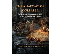 THE ANATOMY OF COLLAPSE: Why Great Empires Fall and What It Means for Today (The Anatomy of Empires Series)