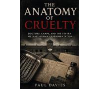 The Anatomy of Cruelty: Doctors, Camps, and the System of Nazi Human Experimentation (Germany at War)