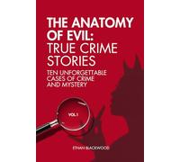 The Anatomy of Evil: True Crime Stories Vol. 1: Ten Unforgettable Cases of Crime and Mistery