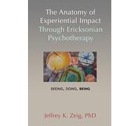 The Anatomy of Experiential Impact Through Ericksonian Psychotherapy: Seeing, Doing, Being
