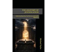 THE ANATOMY OF JUSTIFICATION: Understanding How God Declares the Guilty Righteous (THE ANATOMY BIBLE SERIES)