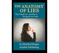 The Anatomy of Lies: Why People Lie - and How to Recognize the Truth