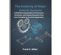 The Anatomy Of Major Vehicle Systems: A Eefinitive Examination Of Powertrain, Drivetrain, And Chassis Dynamics From Core Principles To Practical Application. (The Maintenance And Repair Guide)