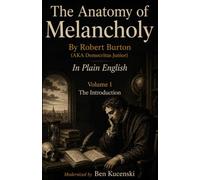 The Anatomy of Melancholy By Robert Burton (AKA Democritus Junior) In Plain English Volume 1 The Introduction