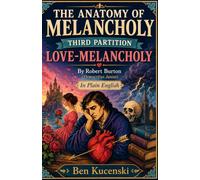 THE ANATOMY OF MELANCHOLY: THIRD PARTITION LOVE-MELANCHOLY By Robert Burton (Democritus Junior) In Plain English