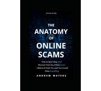 THE ANATOMY OF ONLINE SCAMS: How to Spot, Stop, and Recover From Any Online Scam - Before It Costs You or Your Loved Ones Everything