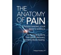 The Anatomy of Pain: Understanding Your Body's Signals: A Practical Guide to Pain Relief, Recovery, and Mind-Body Healing