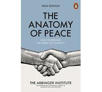 The Anatomy of Peace: How to Resolve the Heart of Conflict