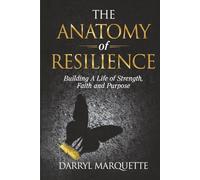 The Anatomy of Resilience: Building A Life of Strength, Faith, and Purpose