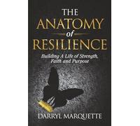 The Anatomy of Resilience: Building A Life of Strength, Faith, and Purpose