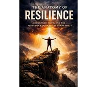 The Anatomy of Resilience: Endurance, Faith, and the Quiet Formation of the Human Spirit
