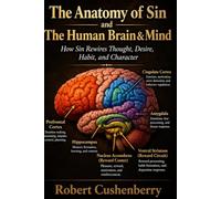 The Anatomy of Sin and the Human Brain & Mind: How Sin Rewires Thought, Desire, Habit, and Character
