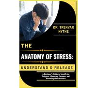 THE ANATOMY OF STRESS: UNDERSTAND & RELEASE: A Beginner’s Guide to Identifying Triggers, Managing Pressure, and Restoring Inner Balance