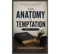 The Anatomy of Temptation: Understanding the Spiritual Process of Desire, Sin, and Victory