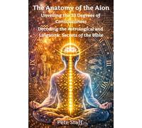The Anatomy of the Aion Unveiling the 33 Degrees of Consciousness: Decoding the Astrological and Linguistic Secrets of the Bible (The Hermetic Principles)