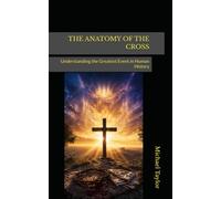 THE ANATOMY OF THE CROSS: Understanding the Greatest Event in Human History: 29 (THE ANATOMY BIBLE SERIES)