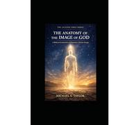 THE ANATOMY OF THE IMAGE OF GOD: A Biblical Examination of Humanity’s Divine Design: 12 (THE ANATOMY BIBLE SERIES)