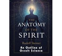 The Anatomy of the Spirit: An Outline of Occult Science