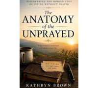 The Anatomy of the Unprayed: Discovering the Hidden Cost of Living Without Prayer