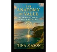 THE ANATOMY OF VALUE: THE SACRED BLUEPRINT OF UNSTEALABLE WORTH