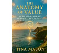 THE ANATOMY OF VALUE: THE SACRED BLUEPRINT OF UNSTEALABLE WORTH