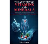 The Anatomy of Vitamins and Minerals: The Blueprint for Understanding Deficiencies, Blood Tests, and Dosages