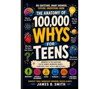 THE ANATOMY OF WHY (100,000 WHYS FOR TEENS): Big Questions, Smart Answers, Endless Curiosity