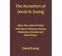 The Ancestors of David N. Ewing: Bjork, Rice, Ryan & Ewing, 200 years in Missouri, Kansas, Oklahoma, Colorado and New Mexico