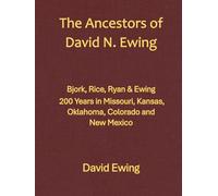 The Ancestors of David N. Ewing: Bjork, Rice, Ryan & Ewing, 200 years in Missouri, Kansas, Oklahoma, Colorado and New Mexico