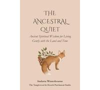 The Ancestral Quiet: Ancient Spiritual Wisdom for Living Gently with the Land and Time (The Ancestral Living Series: Reconnecting with Traditional Practices and Inherited Wisdom)