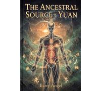 THE ANCESTRAL SOURCE: YUAN: Part I: The Primordial Foundation and Internal Anatomy of the Soul (Taoist Wisdom for Inner Power, Energy Cultivation, ... The Classic Anthology of Taoist Alchemy)
