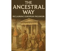 The Ancestral Way: Reclaiming European Paganism (The Christian Question (CQ) and the True European Pagan Spirituality of our Ancestors)
