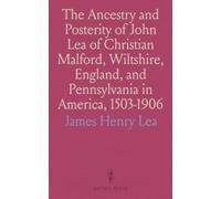 The Ancestry and Posterity of John Lea of Christian Malford, Wiltshire, England, and Pennsylvania in America, 1503-1906