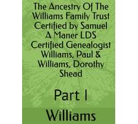 The Ancestry Of The Williams Family Trust Certified by Samuel A Maner LDS Certified Genealogist Williams, Paul & Williams, Dorothy Shead: Part I
