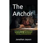The Anchor: A Ground-Level Survival Guide for Men Navigating Marriage, Neurodivergent Parenting, and Hormonal Storms (Surviving Perimenopause, High-Need Parenting, and Marriage Strain)