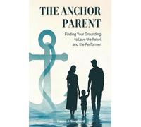 The Anchor Parent: How to Set Boundaries and Build Connection with Your Defiant Rebel or Anxious Performer: A Trauma-Informed Guide to Raising Resilient Teens