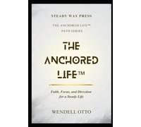 The Anchored Life: Faith, Focus, and Direction for a Steady Life (The Anchored Life Framework)