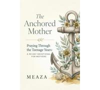 The Anchored Mother: Praying Through the Teenage Years: A 90-Day Devotional for Mothers