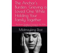 The Anchor's Burden: Grieving a Loved One While Holding Your Family Together: The Unseen Struggle of Grieving for You, While Being Strong for Them (Self Help: Empowerment Essentials Series)