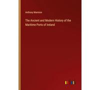 The Ancient and Modern History of the Maritime Ports of Ireland